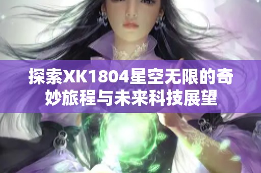 探索XK1804星空无限的奇妙旅程与未来科技展望