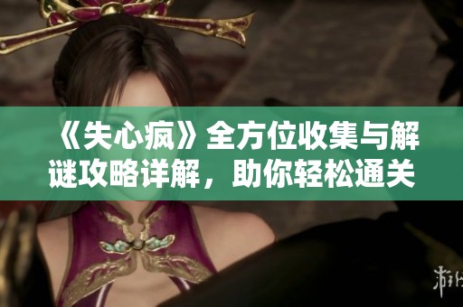 《失心疯》全方位收集与解谜攻略详解，助你轻松通关