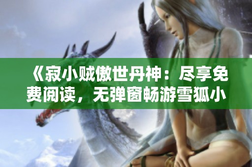 《寂小贼傲世丹神：尽享免费阅读，无弹窗畅游雪狐小说网》