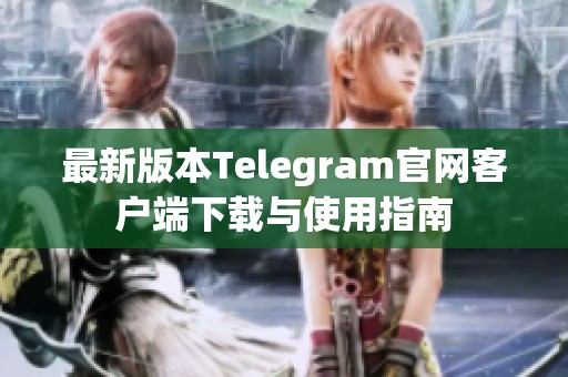 最新版本Telegram官网客户端下载与使用指南