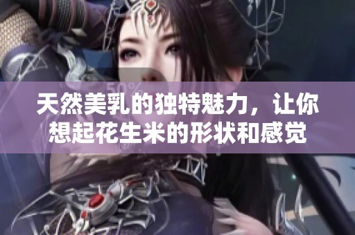天然美乳的独特魅力，让你想起花生米的形状和感觉