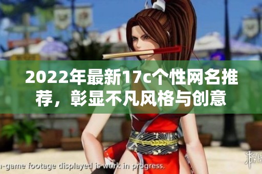 2022年最新17c个性网名推荐，彰显不凡风格与创意