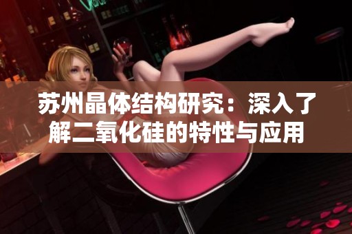 苏州晶体结构研究：深入了解二氧化硅的特性与应用