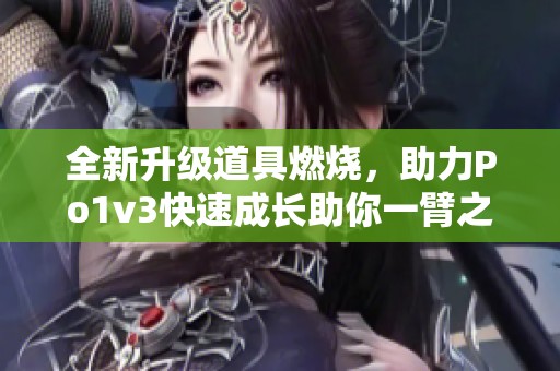 全新升级道具燃烧，助力Po1v3快速成长助你一臂之力