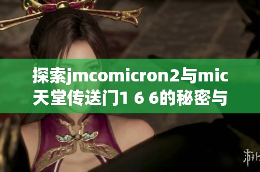 探索jmcomicron2与mic天堂传送门1 6 6的秘密与魅力