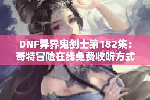 DNF异界鬼剑士第182集：奇特冒险在线免费收听方式探讨