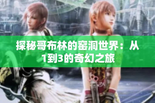探秘哥布林的窑洞世界：从1到3的奇幻之旅