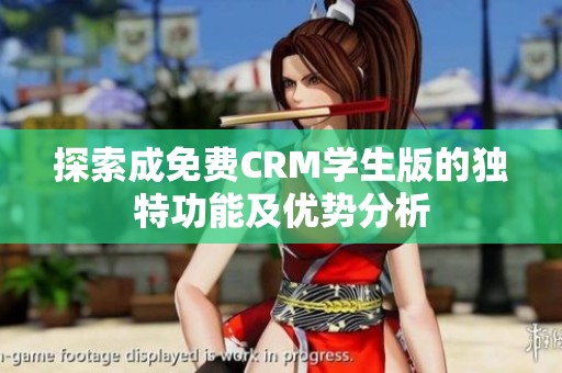 探索成免费CRM学生版的独特功能及优势分析