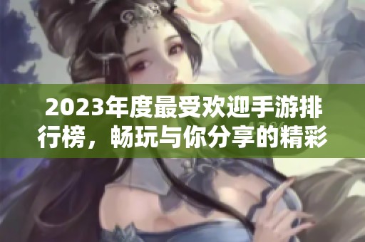 2023年度最受欢迎手游排行榜，畅玩与你分享的精彩游戏世界