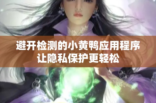 避开检测的小黄鸭应用程序让隐私保护更轻松