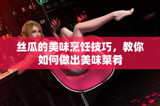 丝瓜的美味烹饪技巧，教你如何做出美味菜肴