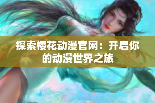 探索樱花动漫官网：开启你的动漫世界之旅