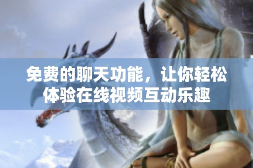 免费的聊天功能，让你轻松体验在线视频互动乐趣