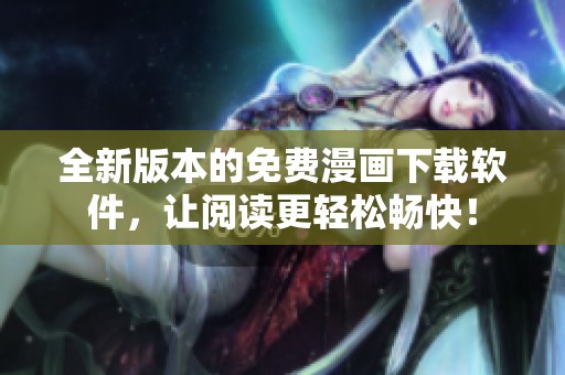 全新版本的免费漫画下载软件，让阅读更轻松畅快！