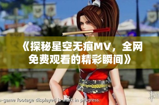 《探秘星空无痕MV，全网免费观看的精彩瞬间》