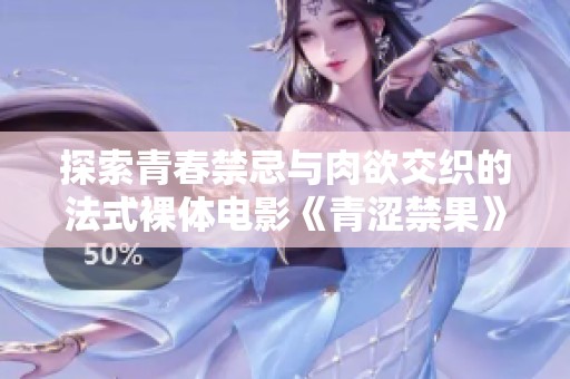 探索青春禁忌与肉欲交织的法式裸体电影《青涩禁果》