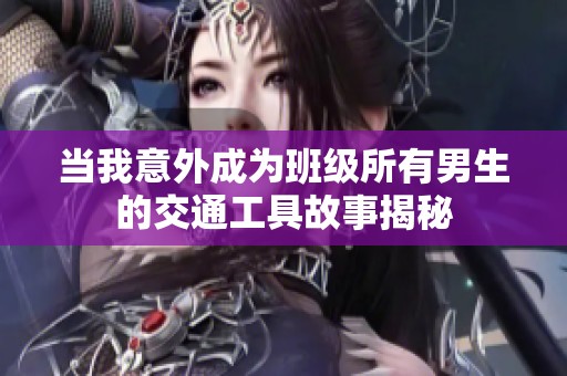 当我意外成为班级所有男生的交通工具故事揭秘