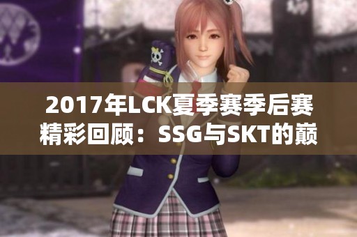 2017年LCK夏季赛季后赛精彩回顾：SSG与SKT的巅峰对决