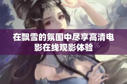 在飘雪的氛围中尽享高清电影在线观影体验