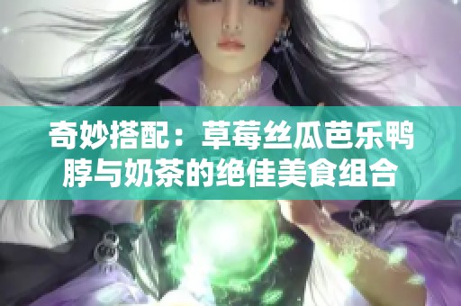 奇妙搭配：草莓丝瓜芭乐鸭脖与奶茶的绝佳美食组合