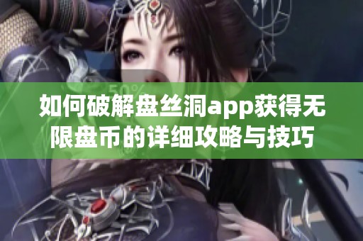 如何破解盘丝洞app获得无限盘币的详细攻略与技巧
