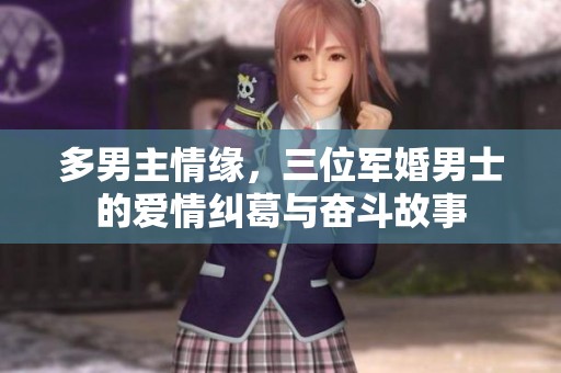多男主情缘，三位军婚男士的爱情纠葛与奋斗故事