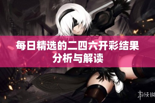 每日精选的二四六开彩结果分析与解读