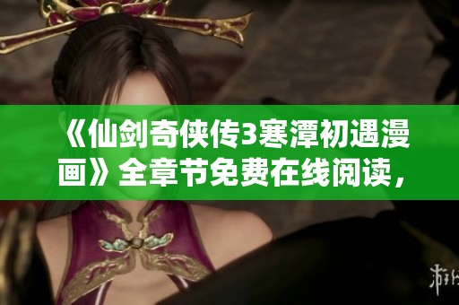 《仙剑奇侠传3寒潭初遇漫画》全章节免费在线阅读，尽享精彩剧情！