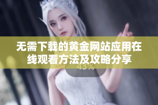 无需下载的黄金网站应用在线观看方法及攻略分享