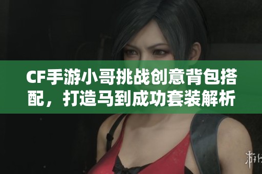 CF手游小哥挑战创意背包搭配，打造马到成功套装解析