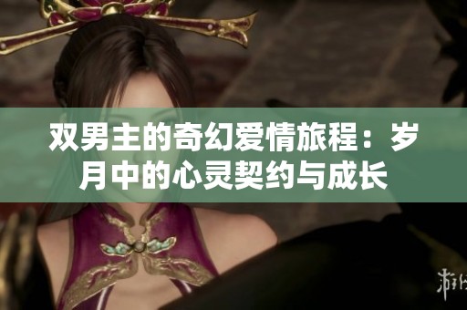 双男主的奇幻爱情旅程：岁月中的心灵契约与成长