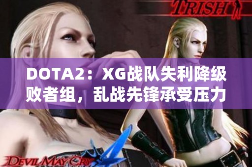 DOTA2：XG战队失利降级败者组，乱战先锋承受压力分析