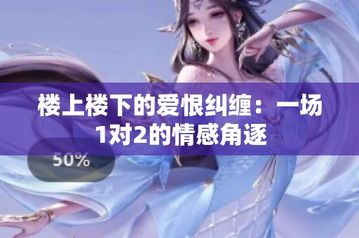 楼上楼下的爱恨纠缠：一场1对2的情感角逐