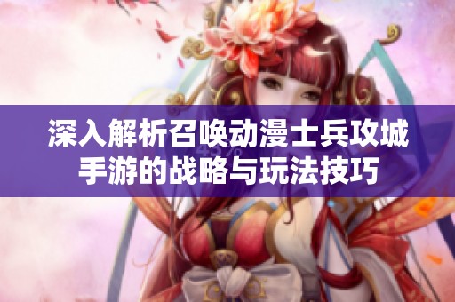 深入解析召唤动漫士兵攻城手游的战略与玩法技巧
