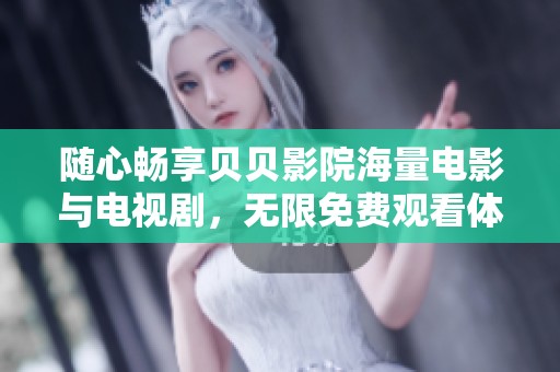 随心畅享贝贝影院海量电影与电视剧，无限免费观看体验