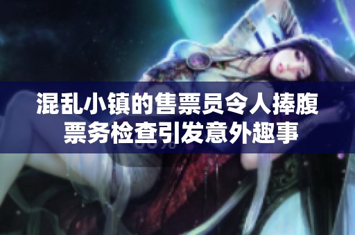 混乱小镇的售票员令人捧腹 票务检查引发意外趣事