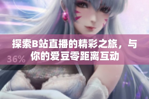 探索B站直播的精彩之旅，与你的爱豆零距离互动