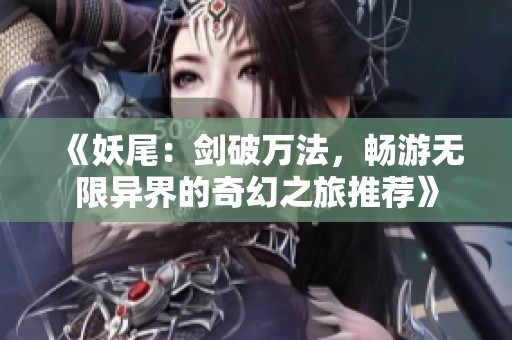 《妖尾：剑破万法，畅游无限异界的奇幻之旅推荐》