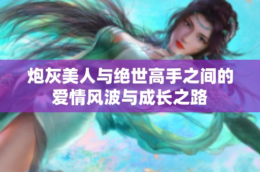 炮灰美人与绝世高手之间的爱情风波与成长之路