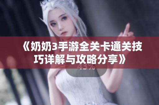 《奶奶3手游全关卡通关技巧详解与攻略分享》