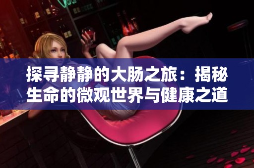 探寻静静的大肠之旅：揭秘生命的微观世界与健康之道