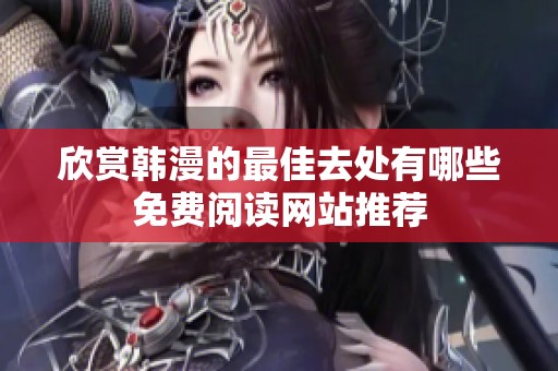欣赏韩漫的最佳去处有哪些免费阅读网站推荐