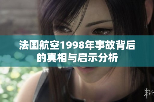 法国航空1998年事故背后的真相与启示分析