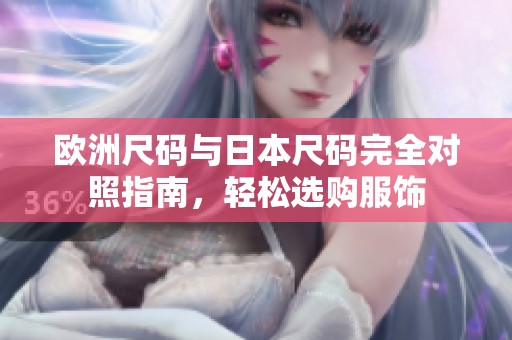 欧洲尺码与日本尺码完全对照指南，轻松选购服饰