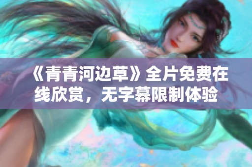 《青青河边草》全片免费在线欣赏，无字幕限制体验