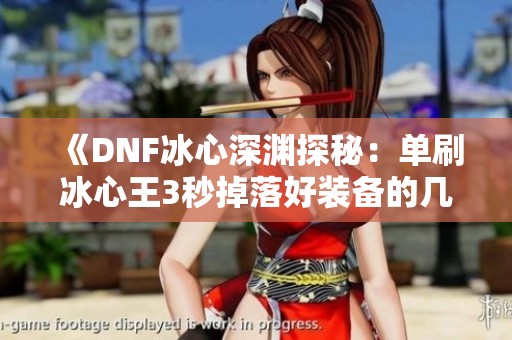 《DNF冰心深渊探秘：单刷冰心王3秒掉落好装备的几率分析》