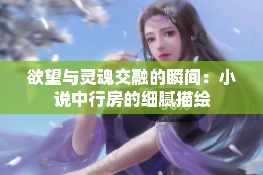 欲望与灵魂交融的瞬间：小说中行房的细腻描绘