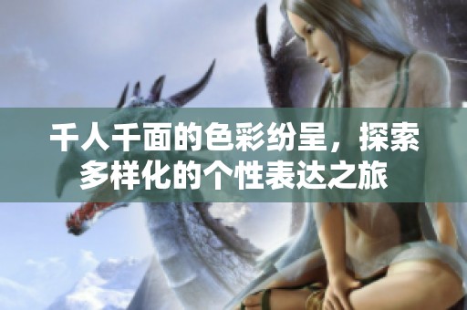 千人千面的色彩纷呈，探索多样化的个性表达之旅