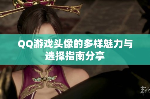 QQ游戏头像的多样魅力与选择指南分享