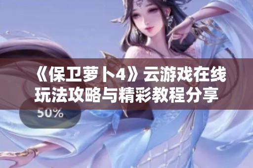 《保卫萝卜4》云游戏在线玩法攻略与精彩教程分享